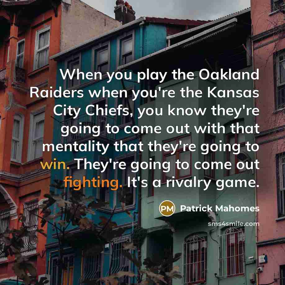 “When you play the Oakland Raiders when you're the Kansas City Chiefs, you know they're going to come out with that mentality that they're going to win. They're going to come out fighting. It's a rivalry game.” quote by Patrick Mahomes