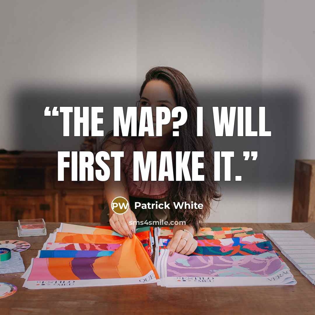 “The map? I will first make it.” quote by Patrick White