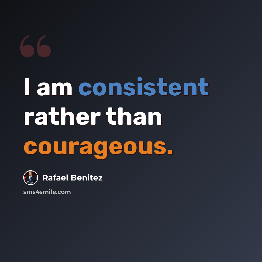 “I am consistent rather than courageous.” quote by Rafael Benitez