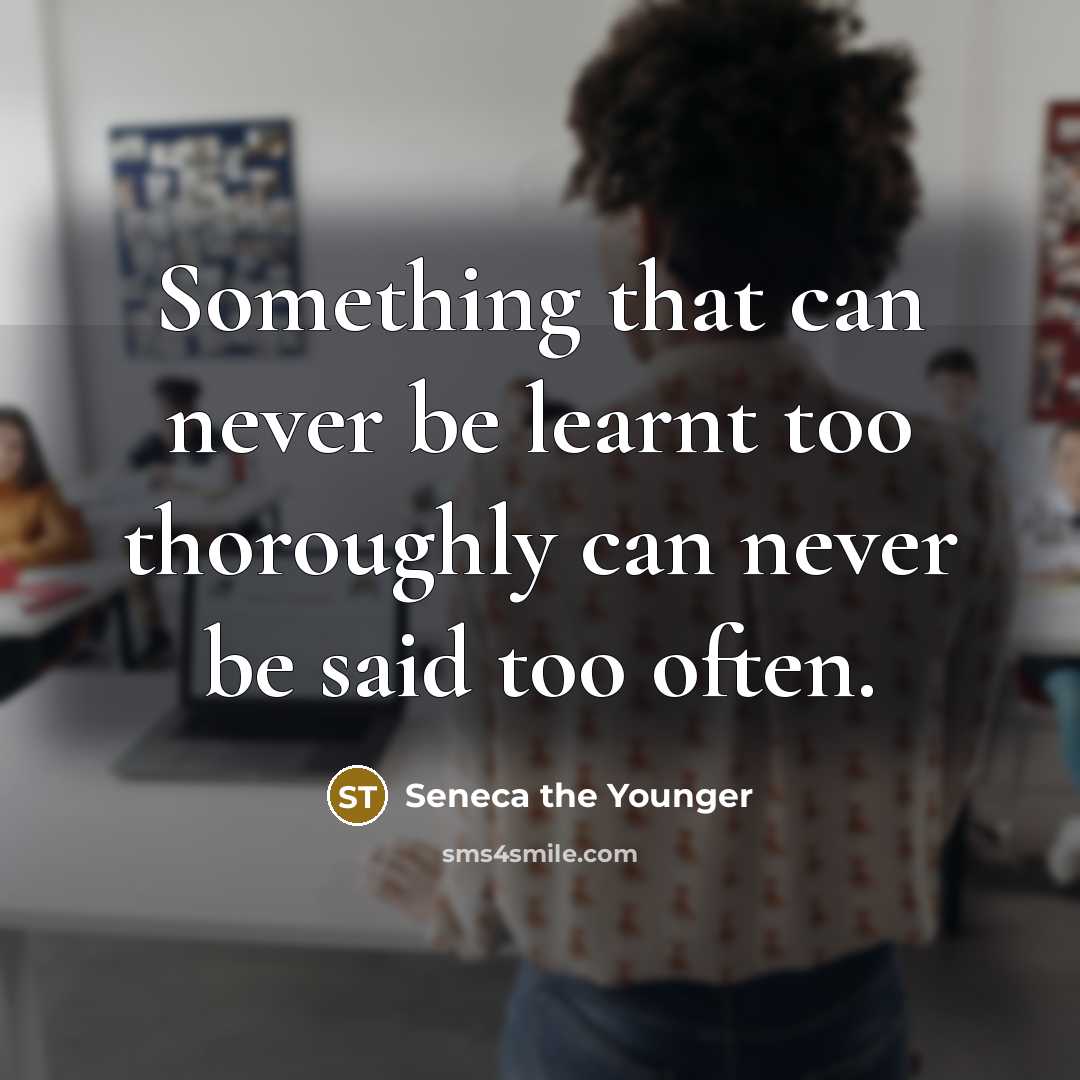 “Something that can never be learnt too thoroughly can never be said too often.” quote by Seneca the Younger