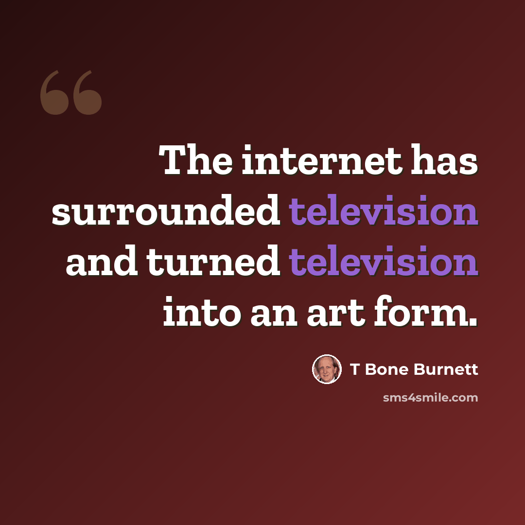 “The internet has surrounded television and turned television into an art form.” quote by T Bone Burnett