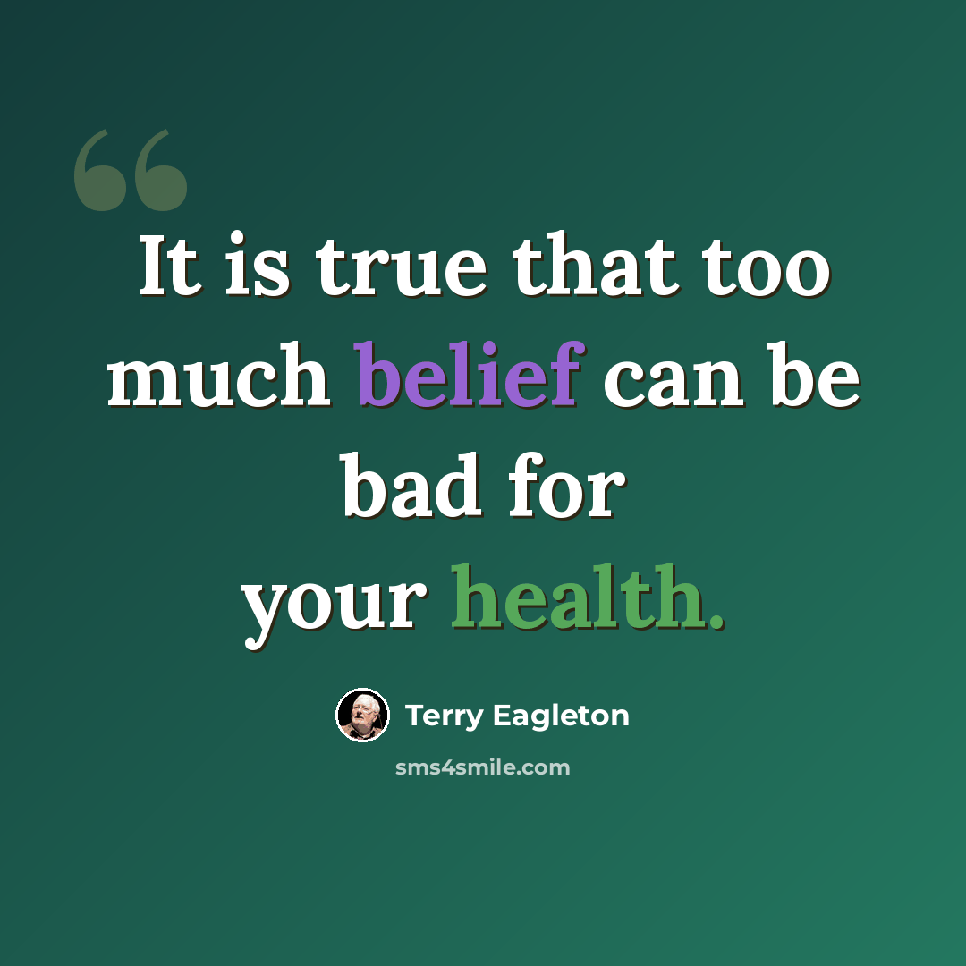 “It is true that too much belief can be bad for your health.” quote by Terry Eagleton