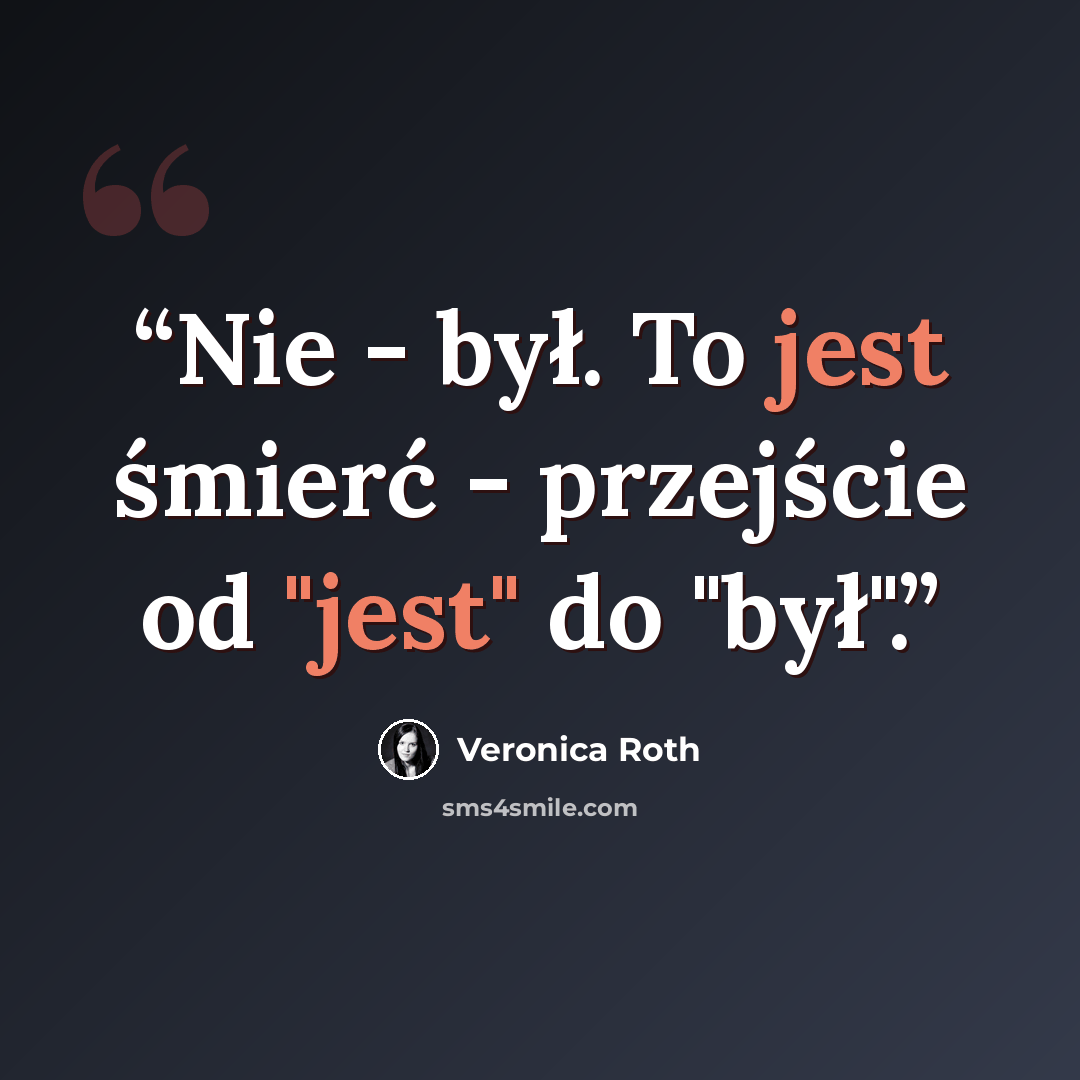 “Nie - był. To jest śmierć - przejście od "jest" do "był".” quote by Veronica Roth