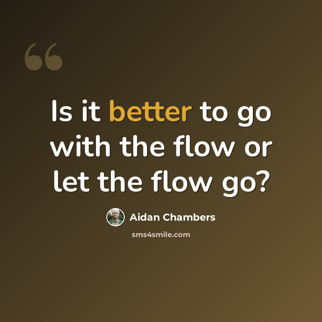 “Is it better to go with the flow or let the flow go?” quote by Aidan Chambers