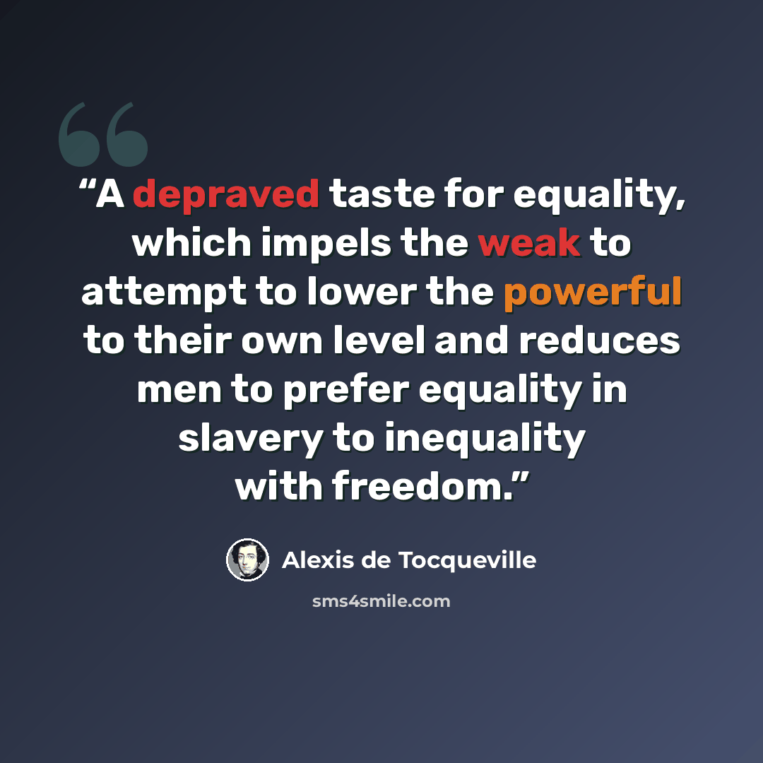 “A depraved taste for equality, which impels the weak to attempt to lower the powerful to their own level and reduces men to prefer equality in slavery to inequality with freedom.” quote by Alexis de Tocqueville