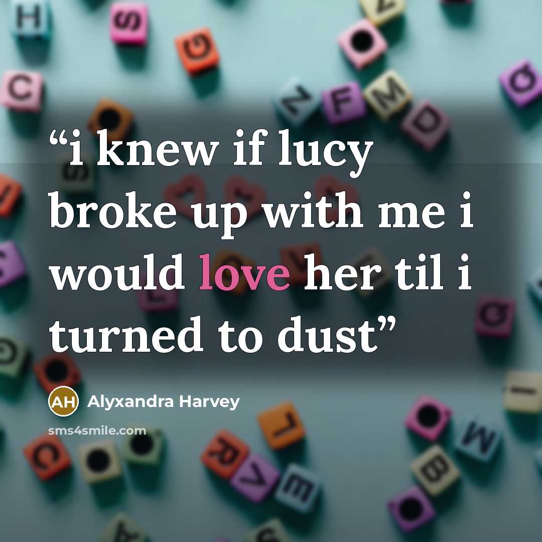 “i knew if lucy broke up with me i would love her til i turned to dust” quote by Alyxandra Harvey