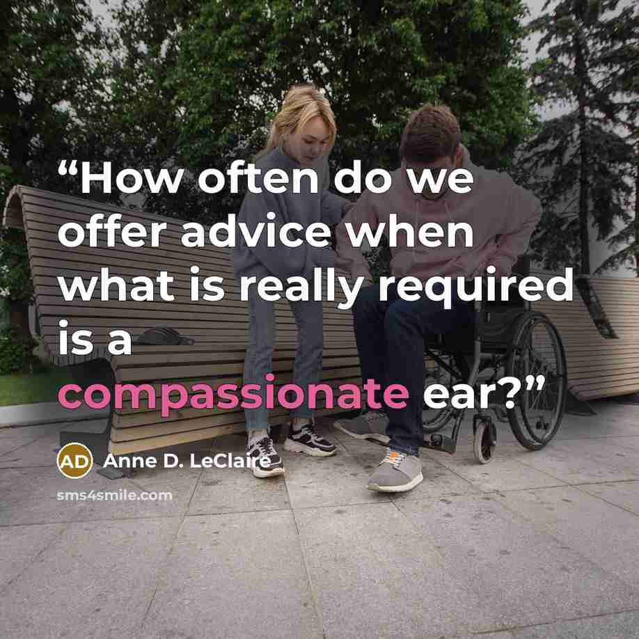 “How often do we offer advice when what is really required is a compassionate ear?” quote by Anne D. LeClaire