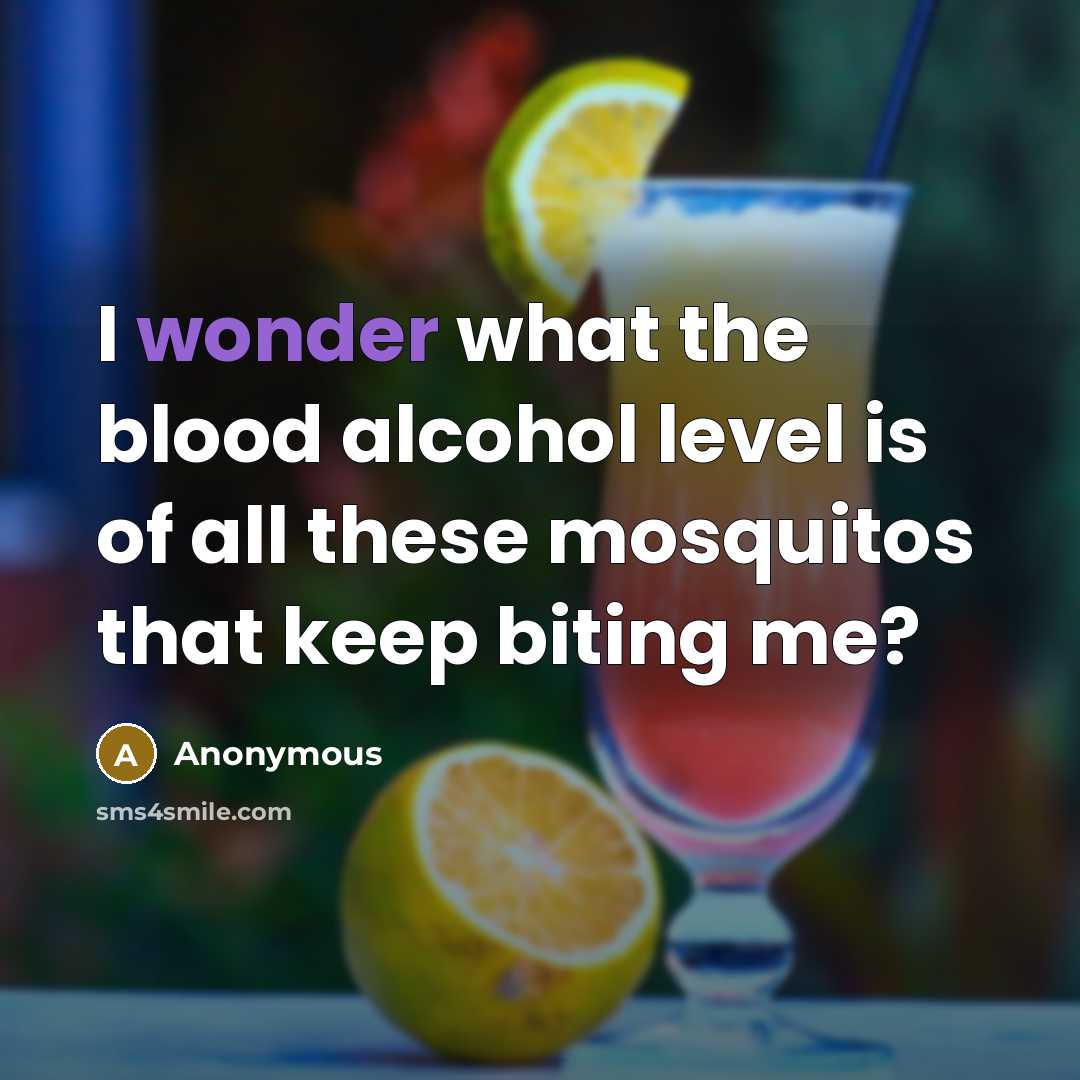 “I wonder what the blood alcohol level is of all these mosquitos that keep biting me?” quote by Anonymous