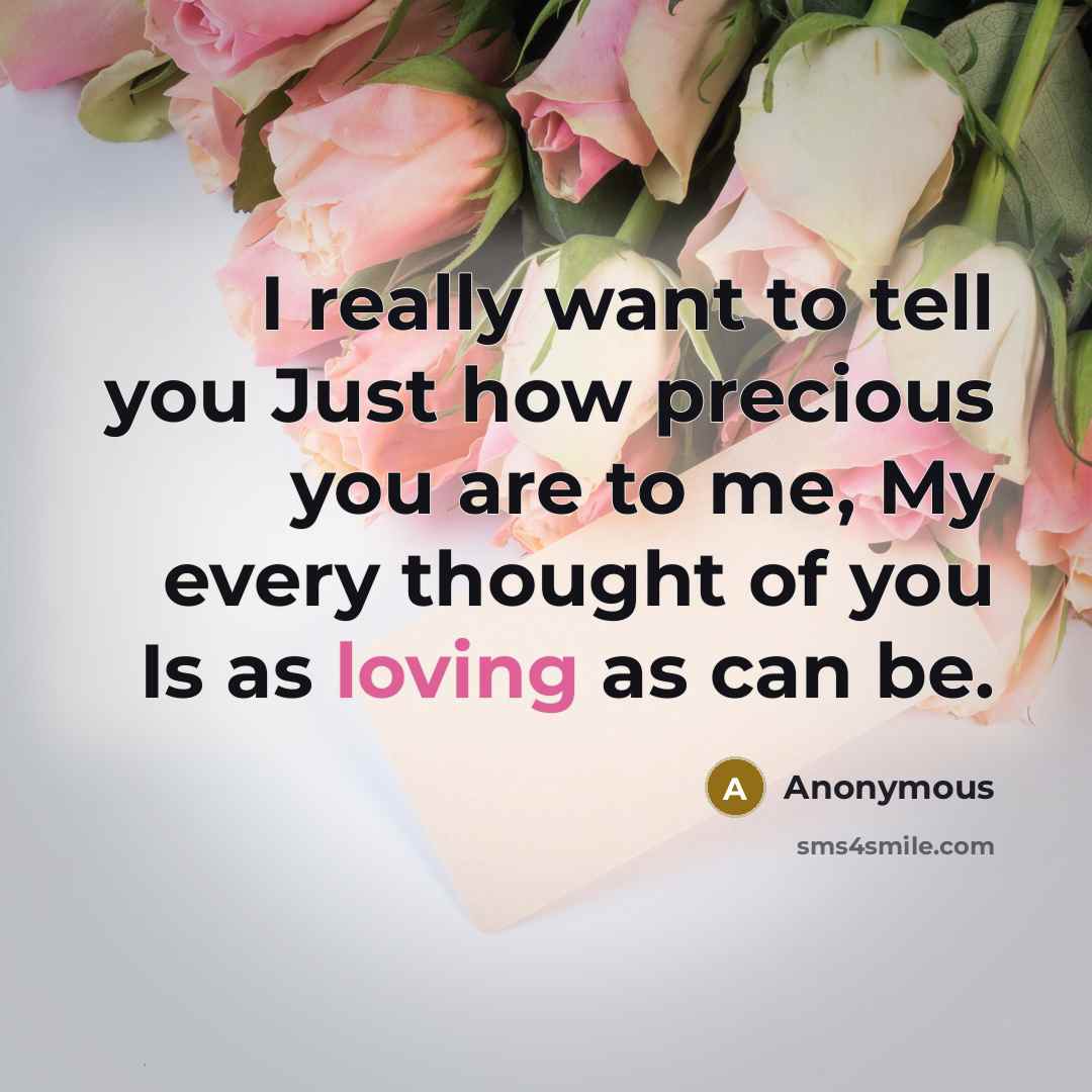 “I really want to tell you Just how precious you are to me, My every thought of you Is as loving as can be.” quote by Anonymous