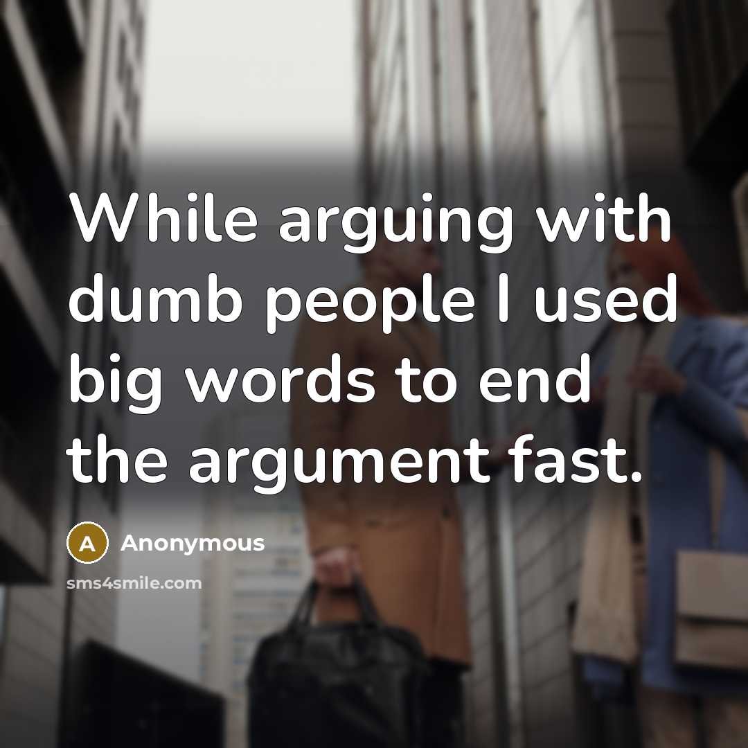 “While arguing with dumb people I used big words to end the argument fast.” quote by Anonymous