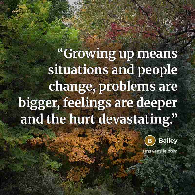 “Growing up means situations and people change, problems are bigger, feelings are deeper and the hurt devastating.” quote by Bailey