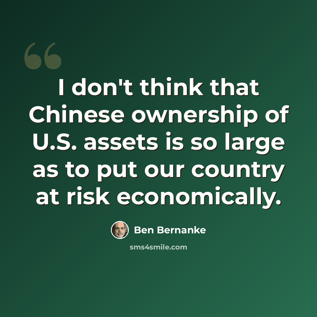 “I don't think that Chinese ownership of U.S. assets is so large as to put our country at risk economically.” quote by Ben Bernanke