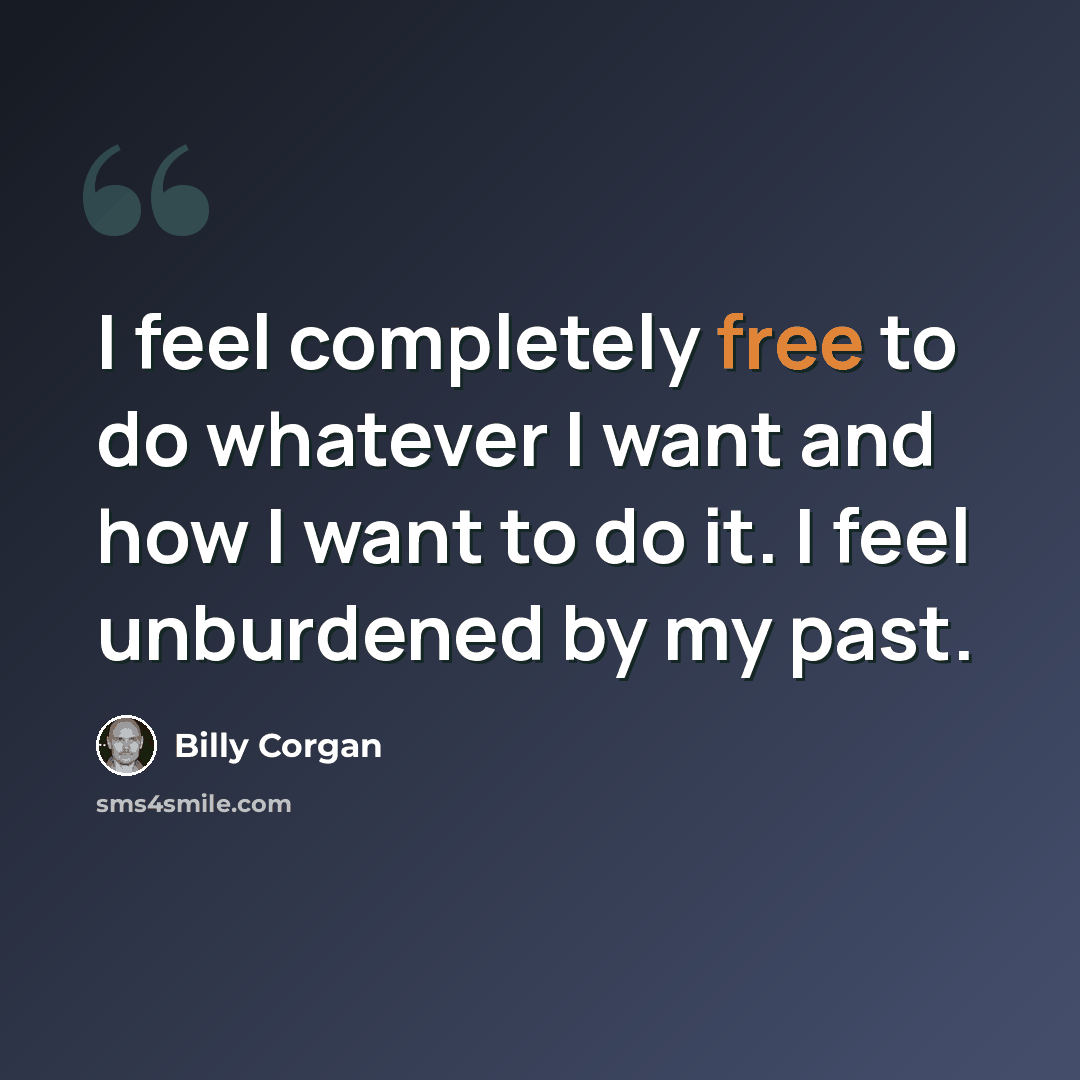 “I feel completely free to do whatever I want and how I want to do it. I feel unburdened by my past.” quote by Billy Corgan
