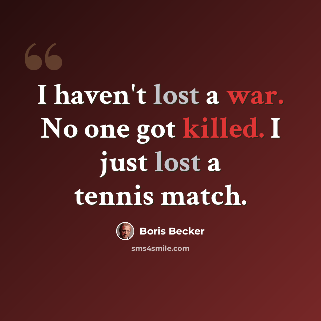 “I haven't lost a war. No one got killed. I just lost a tennis match.” quote by Boris Becker