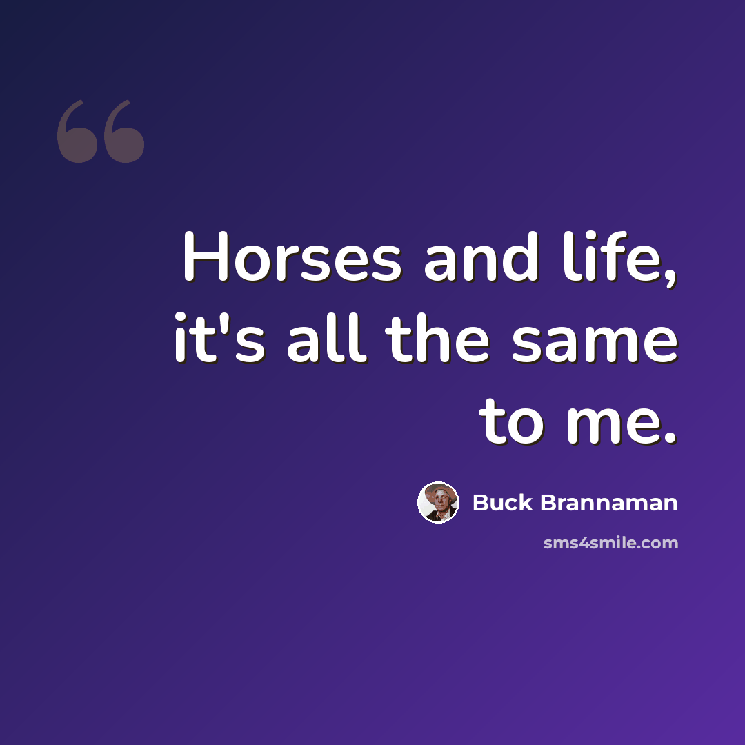 “Horses and life, it's all the same to me.” quote by Buck Brannaman