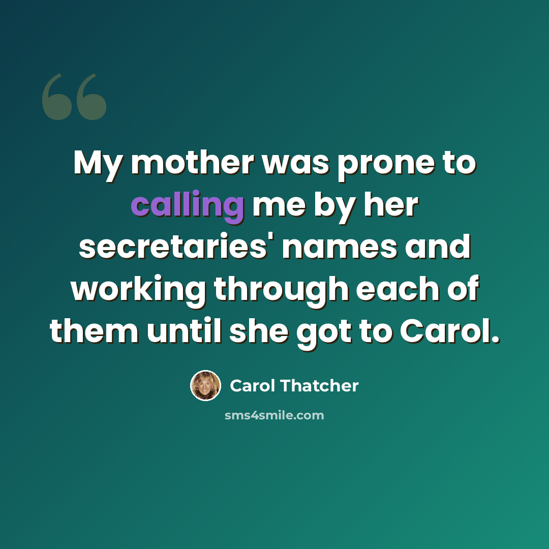 “My mother was prone to calling me by her secretaries' names and working through each of them until she got to Carol.” quote by Carol Thatcher