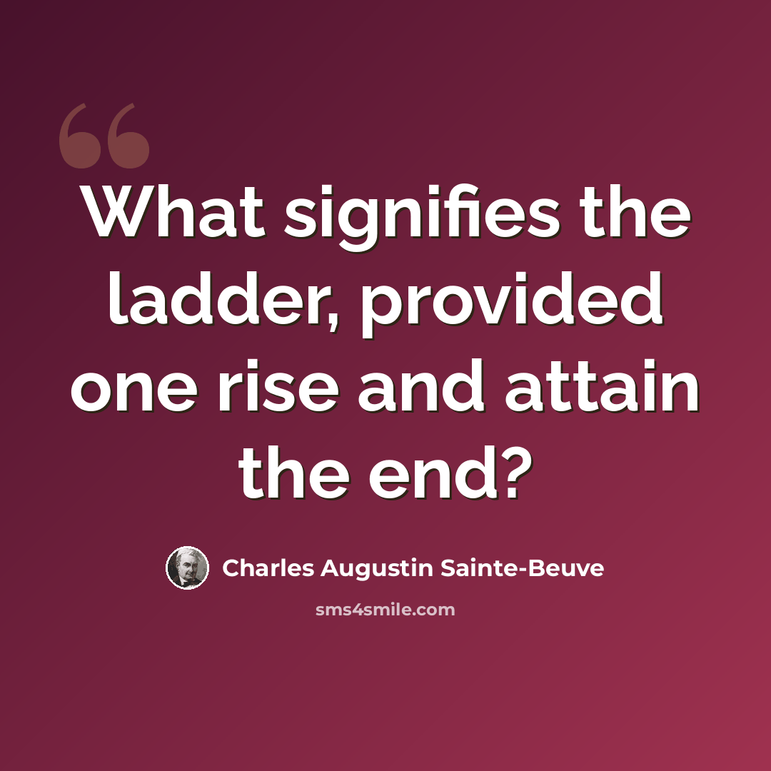 “What signifies the ladder, provided one rise and attain the end?” quote by Charles Augustin Sainte-Beuve