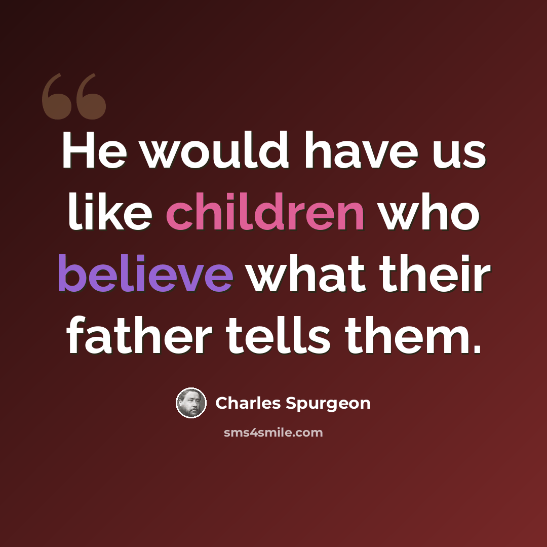 “He would have us like children who believe what their father tells them.” quote by Charles Spurgeon