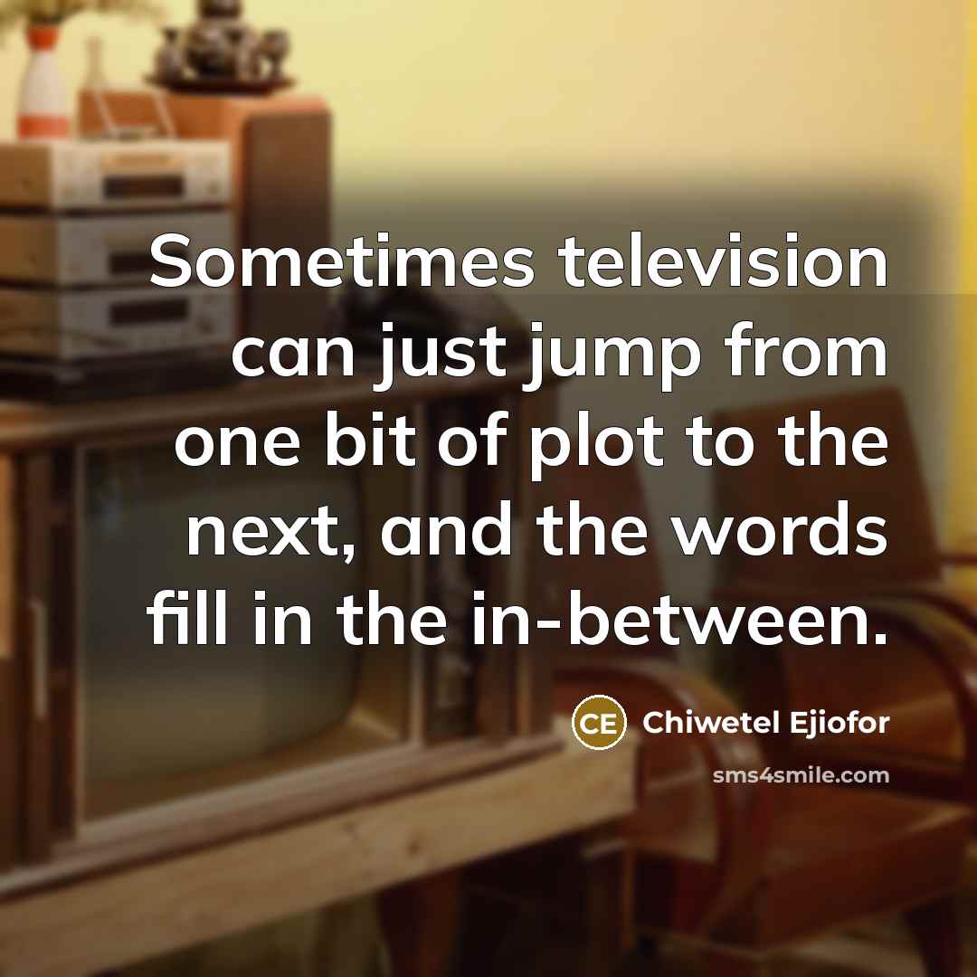 “Sometimes television can just jump from one bit of plot to the next, and the words fill in the in-between.” quote by Chiwetel Ejiofor