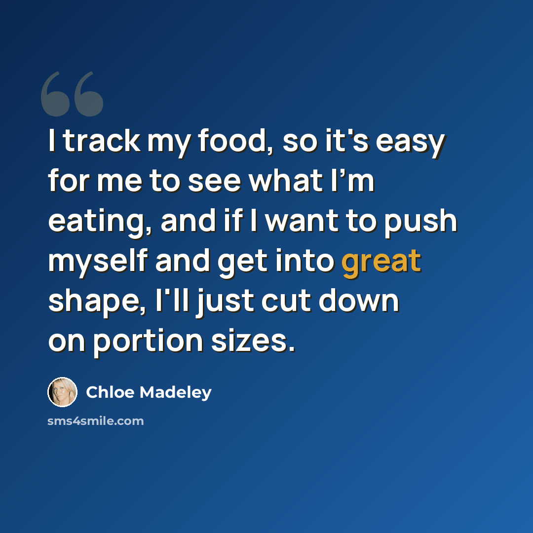 “I track my food, so it's easy for me to see what I'm eating, and if I want to push myself and get into great shape, I'll just cut down on portion sizes.” quote by Chloe Madeley