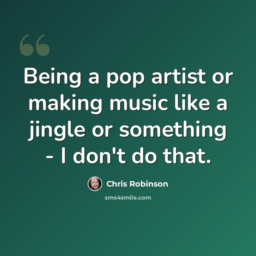“Being a pop artist or making music like a jingle or something - I don't do that.” quote by Chris Robinson