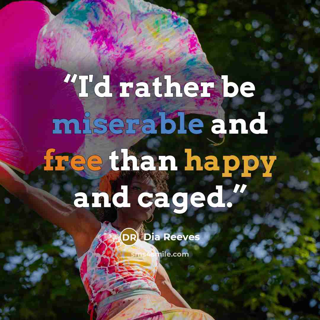 “I'd rather be miserable and free than happy and caged.” quote by Dia Reeves