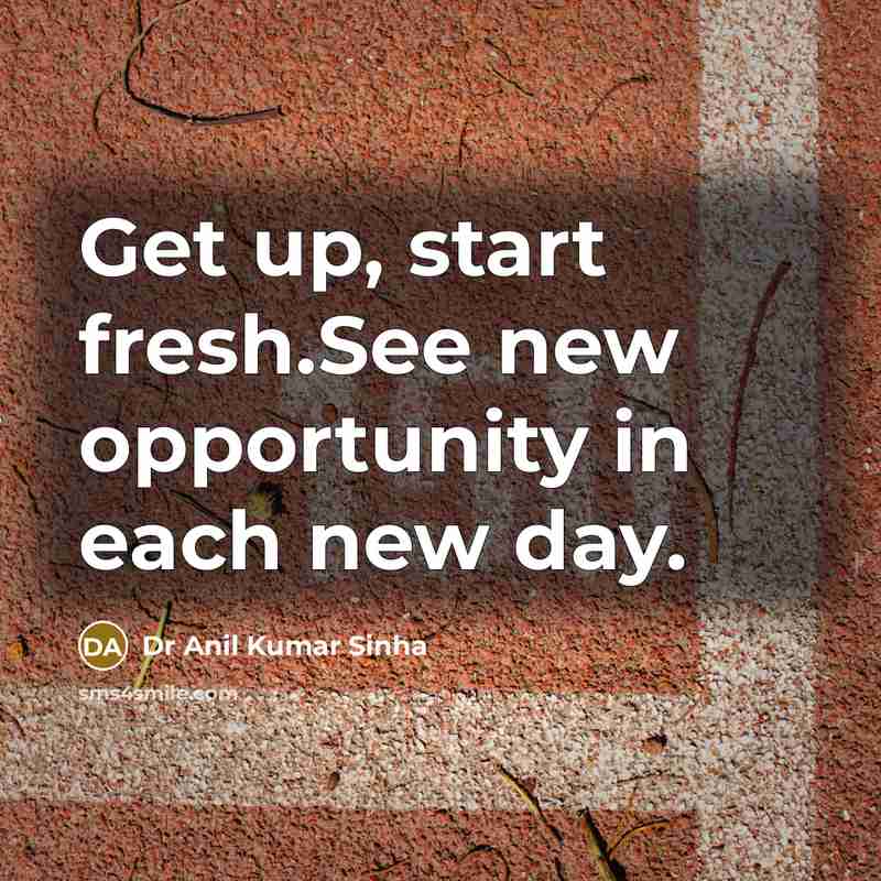 “Get up, start fresh.See new opportunity in each new day.” quote by Dr Anil Kumar Sinha