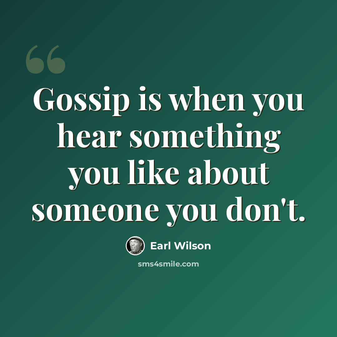 “Gossip is when you hear something you like about someone you don't.” quote by Earl Wilson