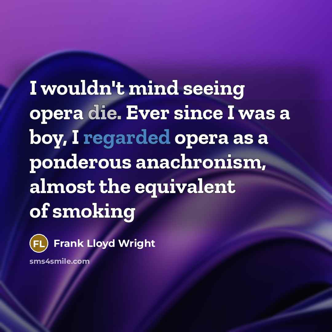 “I wouldn't mind seeing opera die. Ever since I was a boy, I regarded opera as a ponderous anachronism, almost the equivalent of smoking” quote by Frank Lloyd Wright
