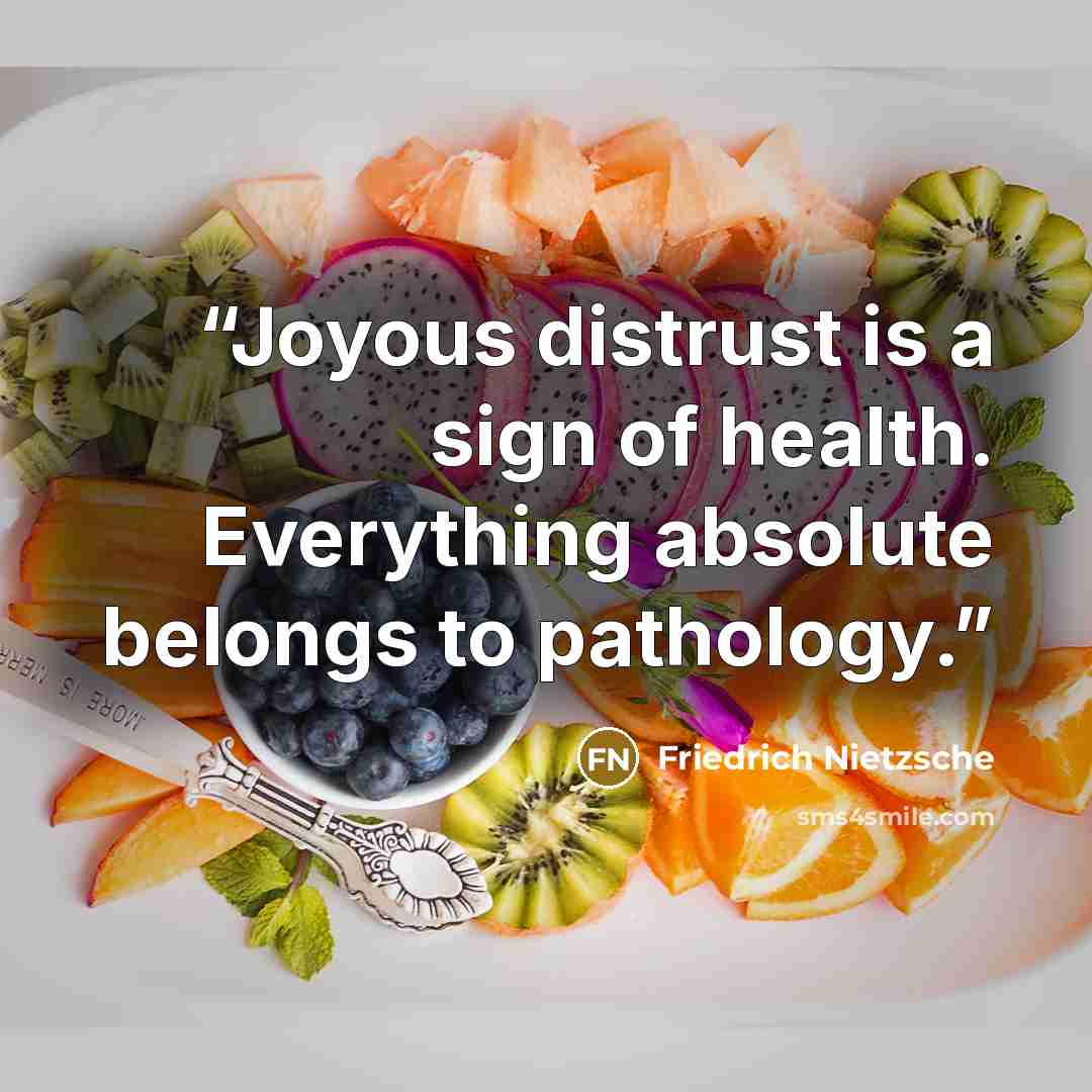 “Joyous distrust is a sign of health. Everything absolute belongs to pathology.” quote by Friedrich Nietzsche