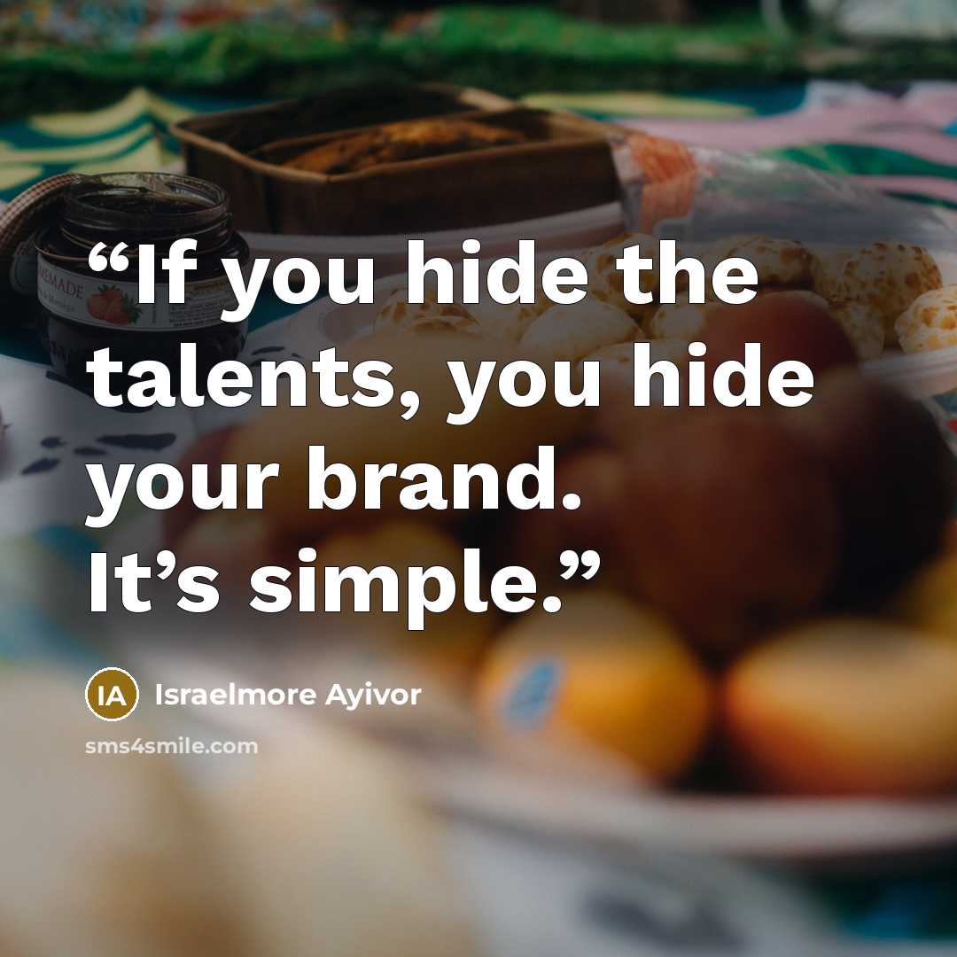“If you hide the talents, you hide your brand. It’s simple.” quote by Israelmore Ayivor