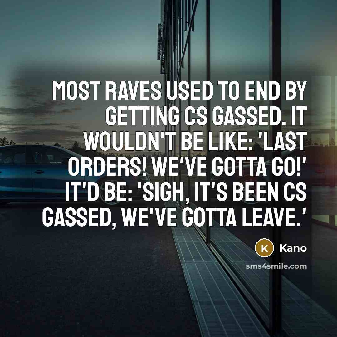 “Most raves used to end by getting CS gassed. It wouldn't be like: 'Last orders! We've gotta go!' It'd be: 'Sigh, it's been CS gassed, we've gotta leave.'” quote by Kano