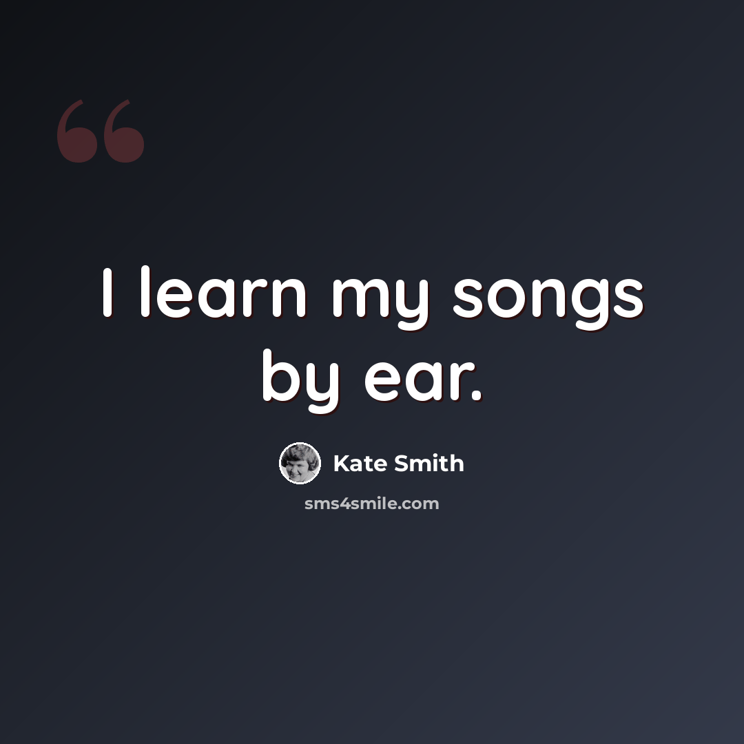 “I learn my songs by ear.” quote by Kate Smith