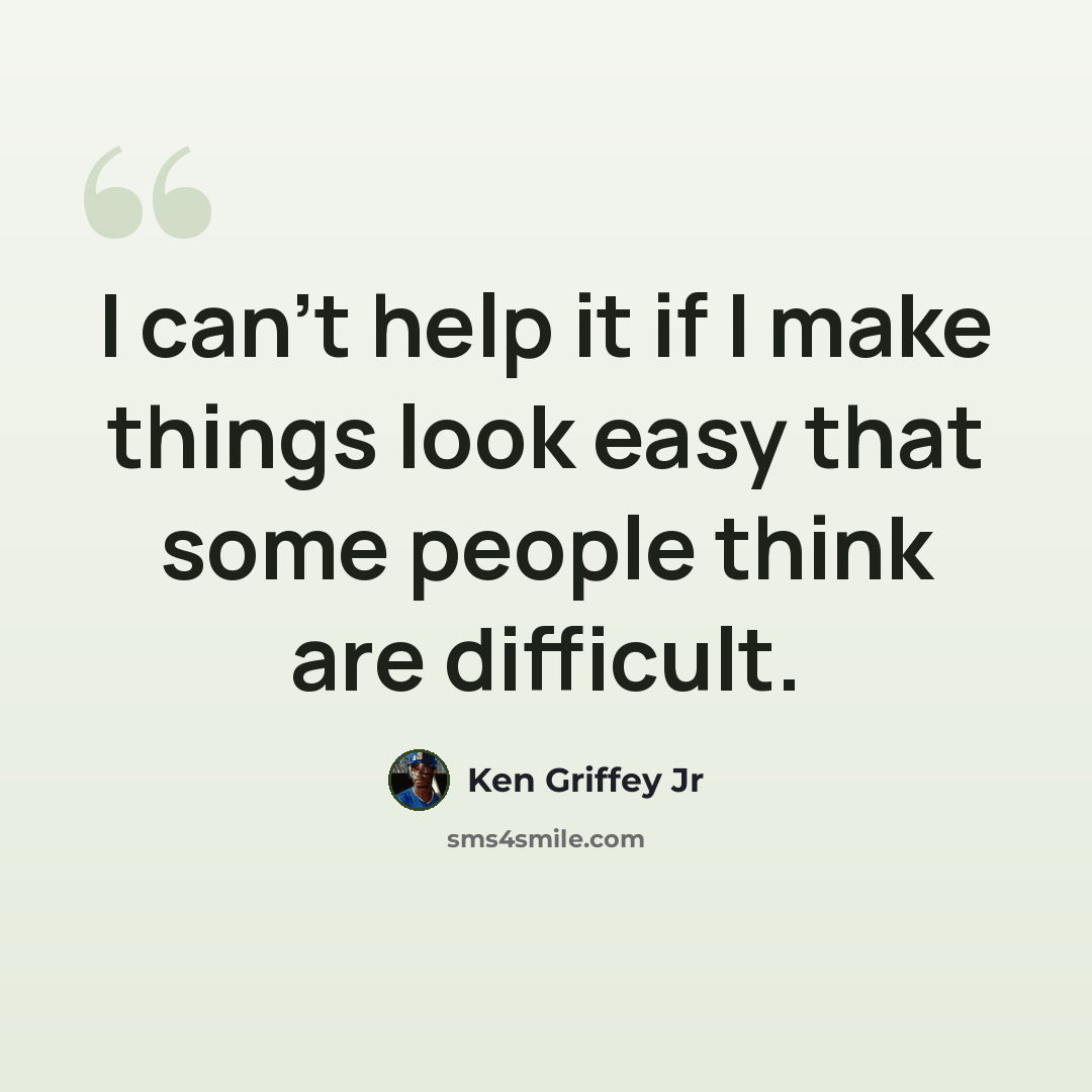 “I can't help it if I make things look easy that some people think are difficult.” quote by Ken Griffey Jr