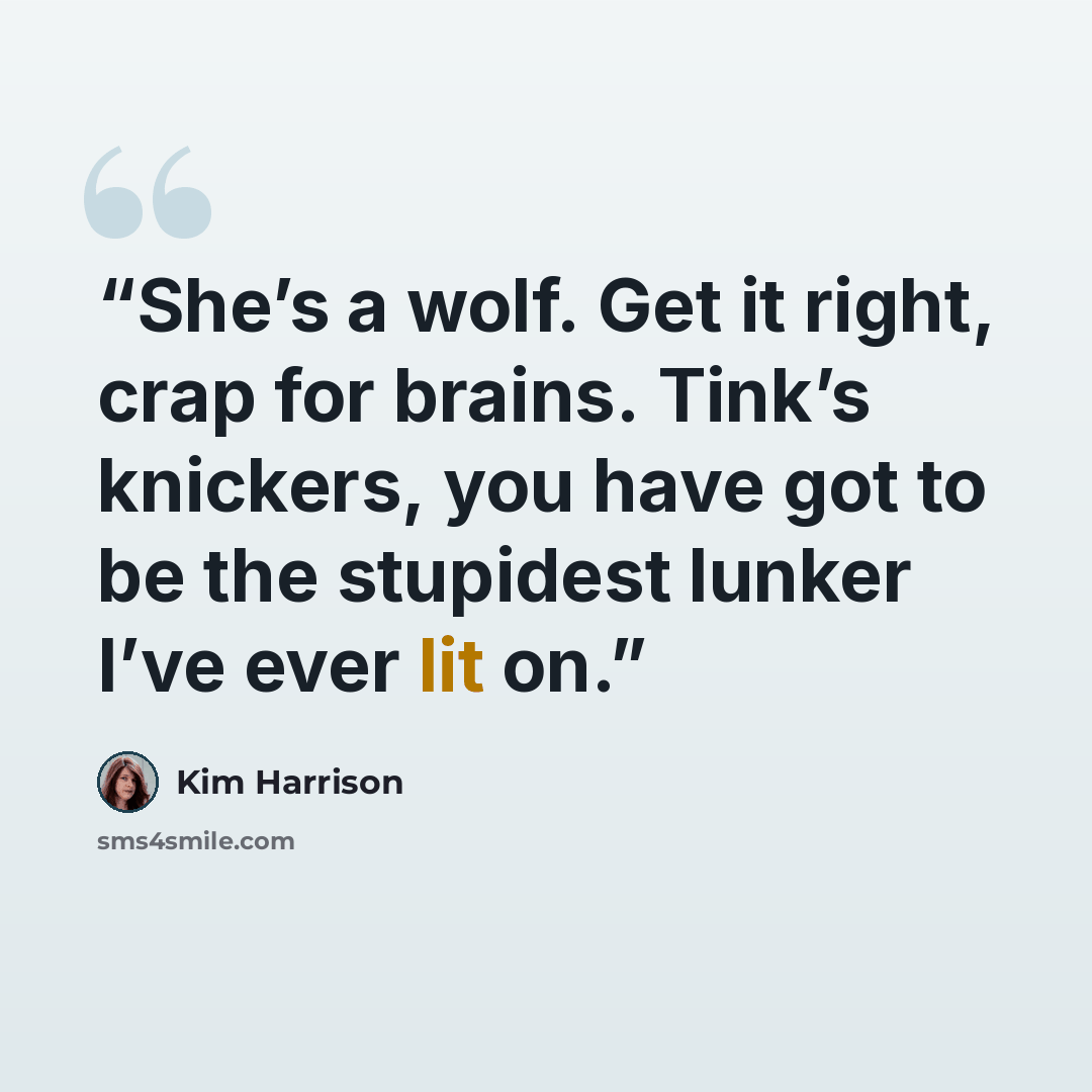 “She’s a wolf. Get it right, crap for brains. Tink’s knickers, you have got to be the stupidest lunker I’ve ever lit on.” quote by Kim Harrison