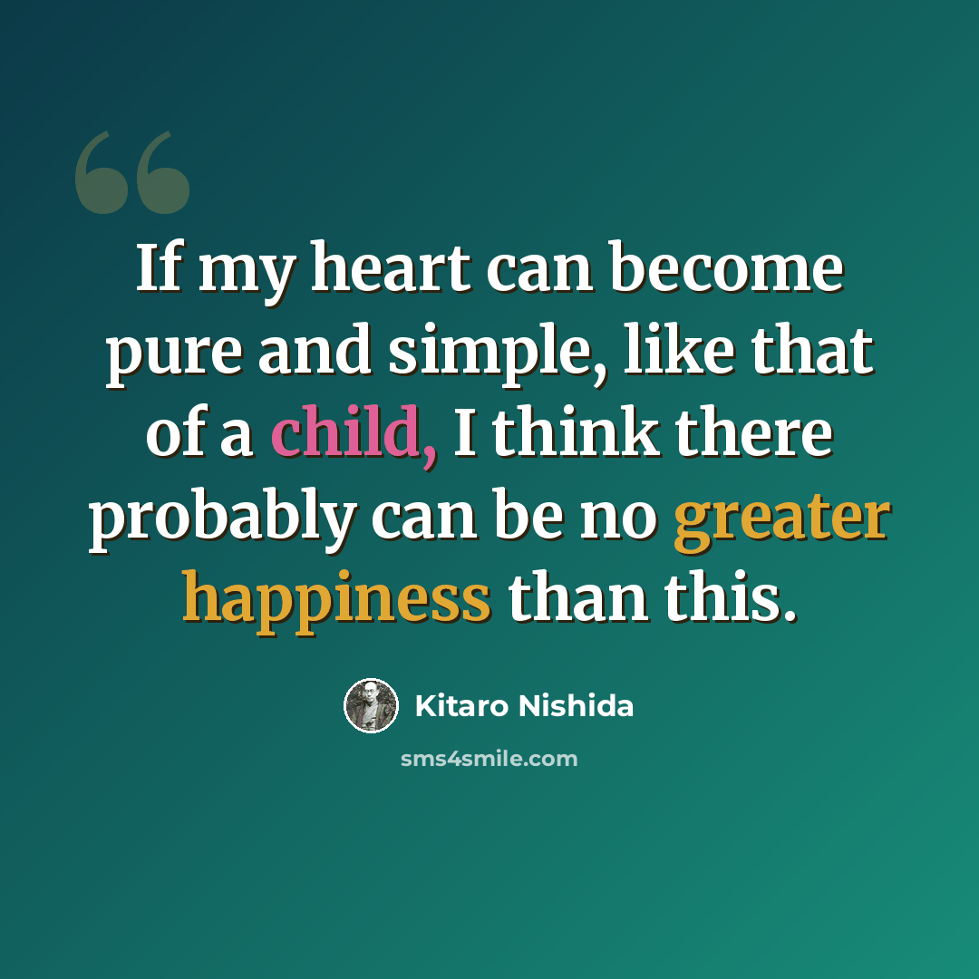 “If my heart can become pure and simple, like that of a child, I think there probably can be no greater happiness than this.” quote by Kitaro Nishida