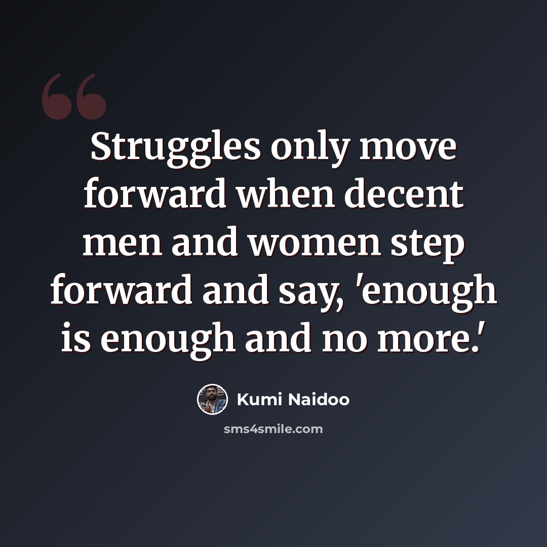 “Struggles only move forward when decent men and women step forward and say, 'enough is enough and no more.'” quote by Kumi Naidoo