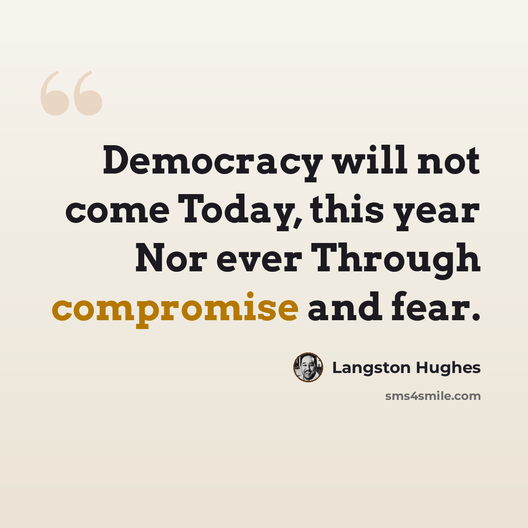 “Democracy will not come Today, this year Nor ever Through compromise and fear.” quote by Langston Hughes