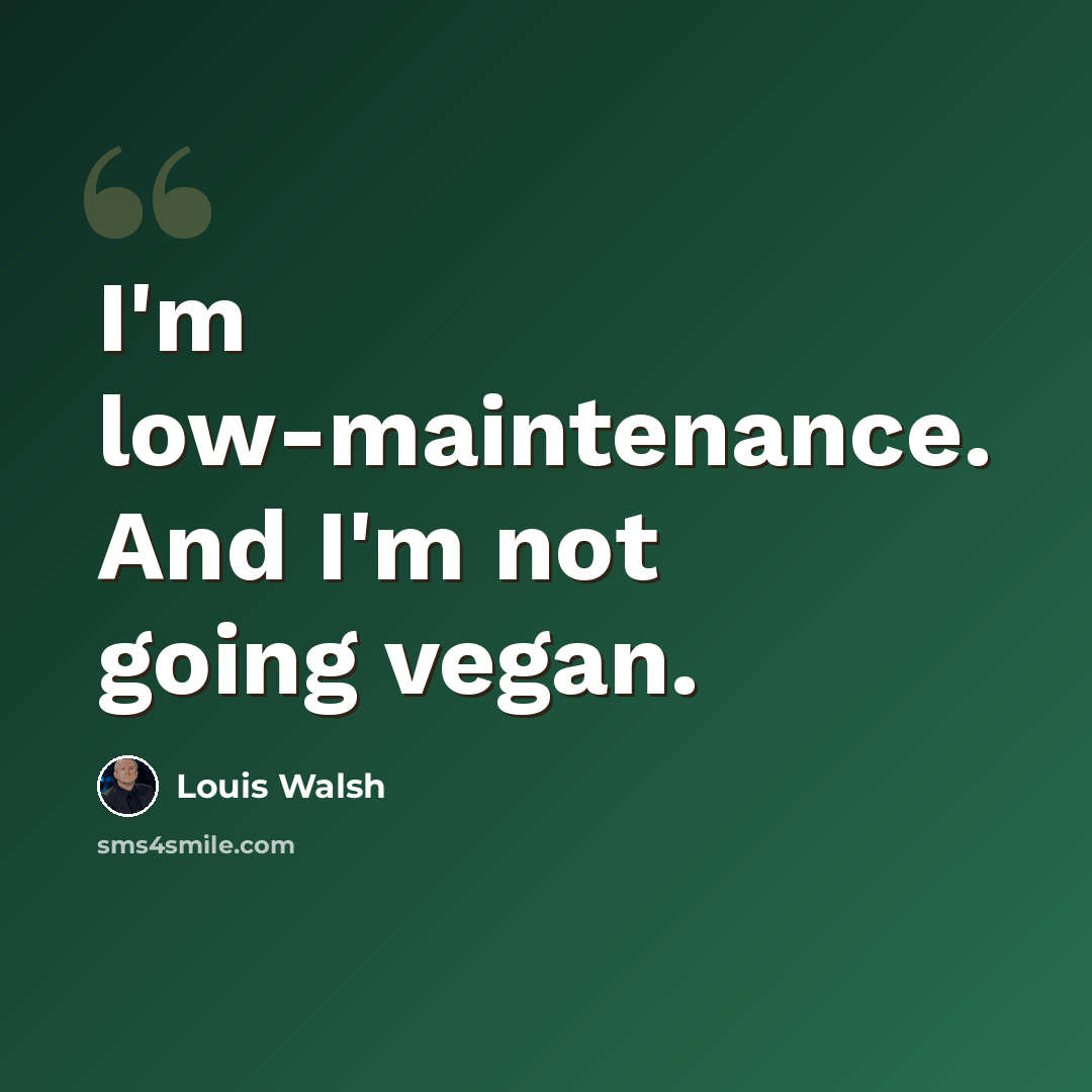 “I'm low-maintenance. And I'm not going vegan.” quote by Louis Walsh