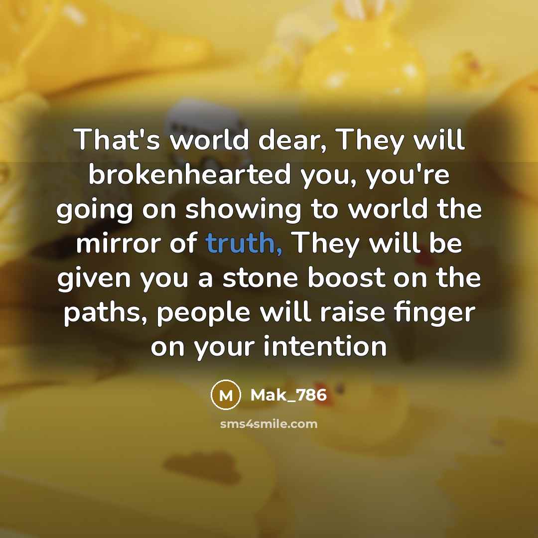 “That's world dear, They will brokenhearted you, you're going on showing to world the mirror of truth, They will be given you a stone boost on the paths, people will raise finger on your intention” quote by Mak_786