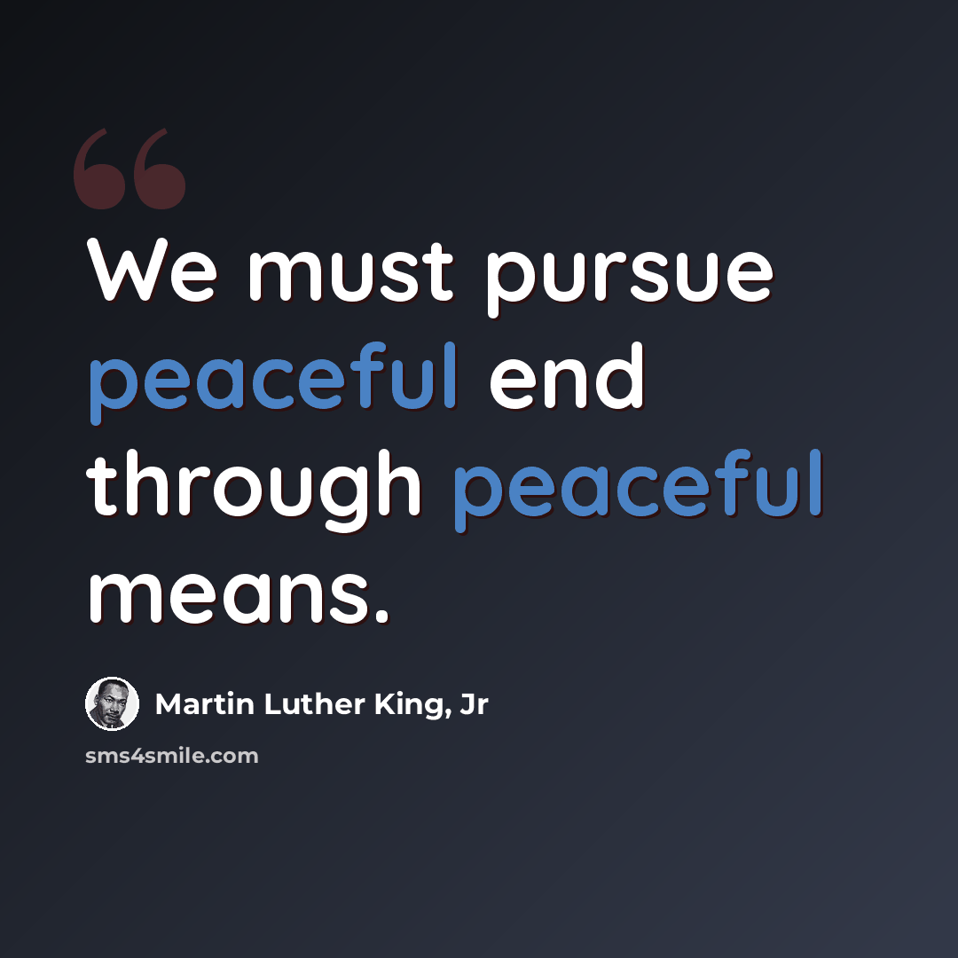 “We must pursue peaceful end through peaceful means.” quote by Martin Luther King, Jr