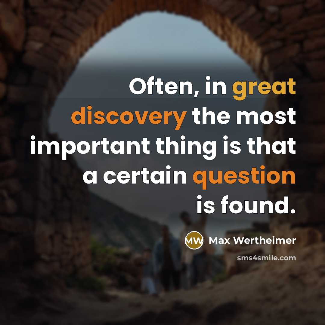 “Often, in great discovery the most important thing is that a certain question is found.” quote by Max Wertheimer