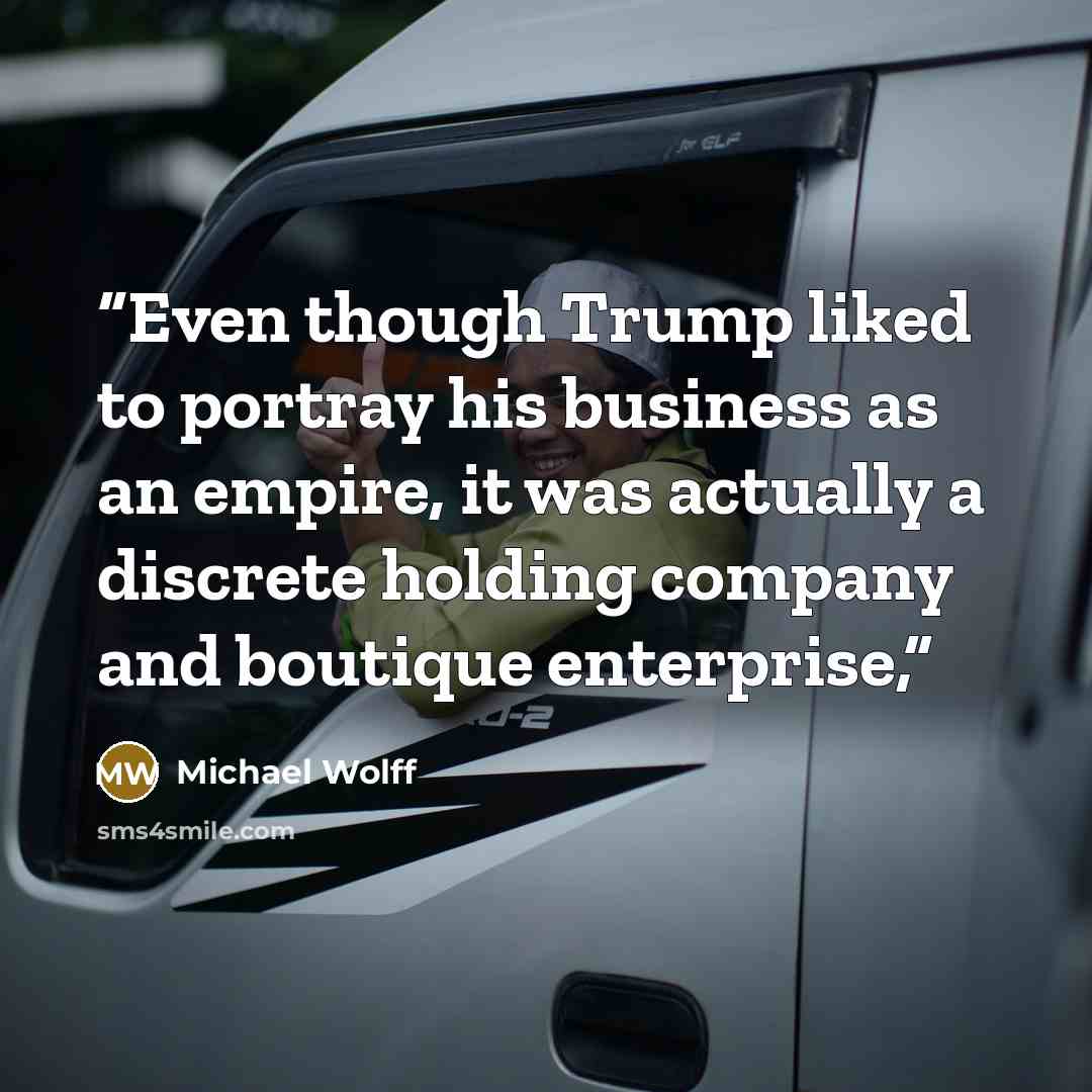 “Even though Trump liked to portray his business as an empire, it was actually a discrete holding company and boutique enterprise,” quote by Michael Wolff