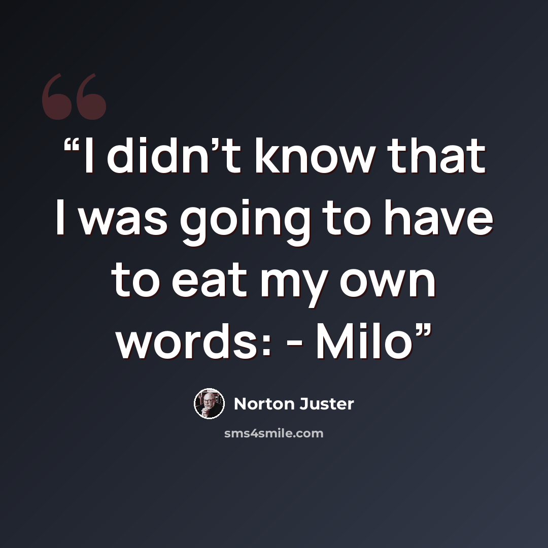 “I didn't know that I was going to have to eat my own words: - Milo” quote by Norton Juster
