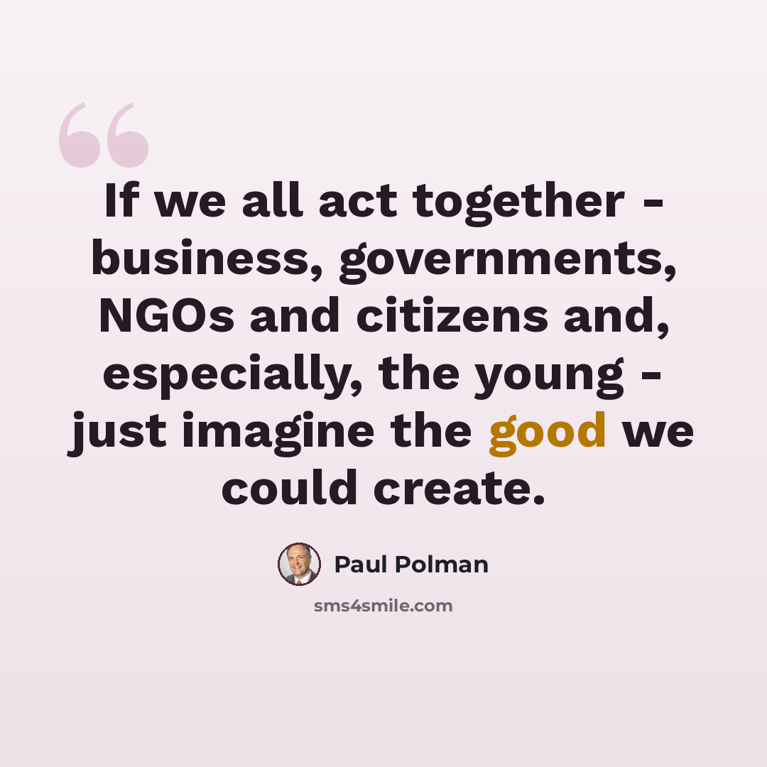 “If we all act together - business, governments, NGOs and citizens and, especially, the young - just imagine the good we could create.” quote by Paul Polman