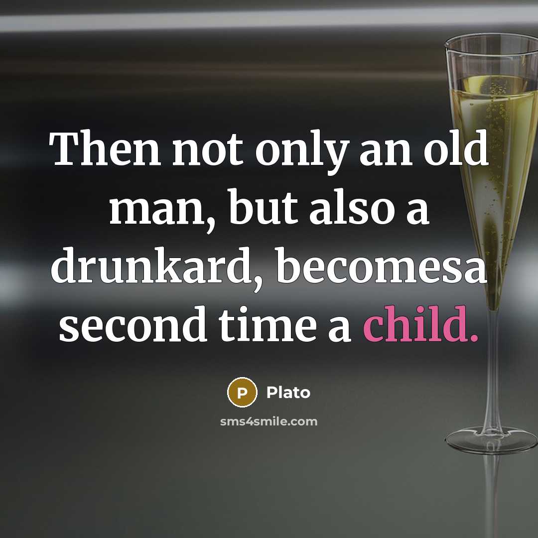 “Then not only an old man, but also a drunkard, becomesa second time a child.” quote by Plato