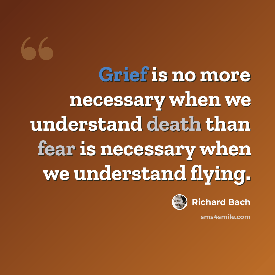 “Grief is no more necessary when we understand death than fear is necessary when we understand flying.” quote by Richard Bach