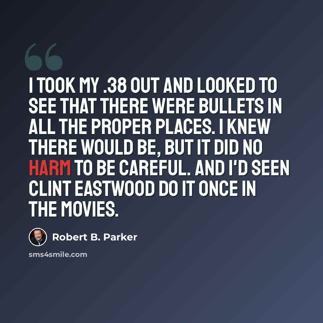 “I took my .38 out and looked to see that there were bullets in all the proper places. I knew there would be, but it did no harm to be careful. And I'd seen Clint Eastwood do it once in the movies.” quote by Robert B. Parker
