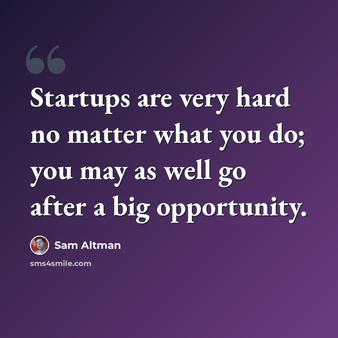 “Startups are very hard no matter what you do; you may as well go after a big opportunity.” quote by Sam Altman