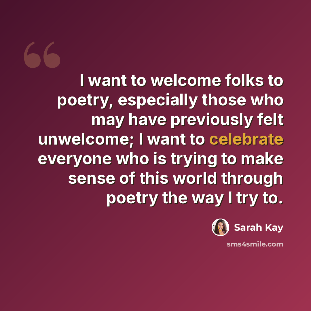 “I want to welcome folks to poetry, especially those who may have previously felt unwelcome; I want to celebrate everyone who is trying to make sense of this world through poetry the way I try to.” quote by Sarah Kay